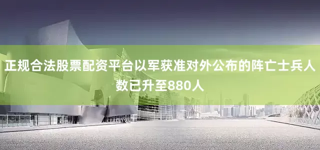 正规合法股票配资平台以军获准对外公布的阵亡士兵人数已升至880人