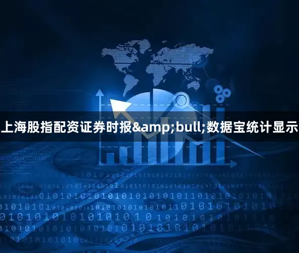 上海股指配资证券时报&bull;数据宝统计显示