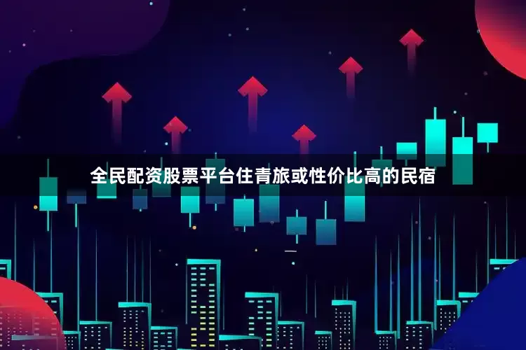 全民配资股票平台住青旅或性价比高的民宿