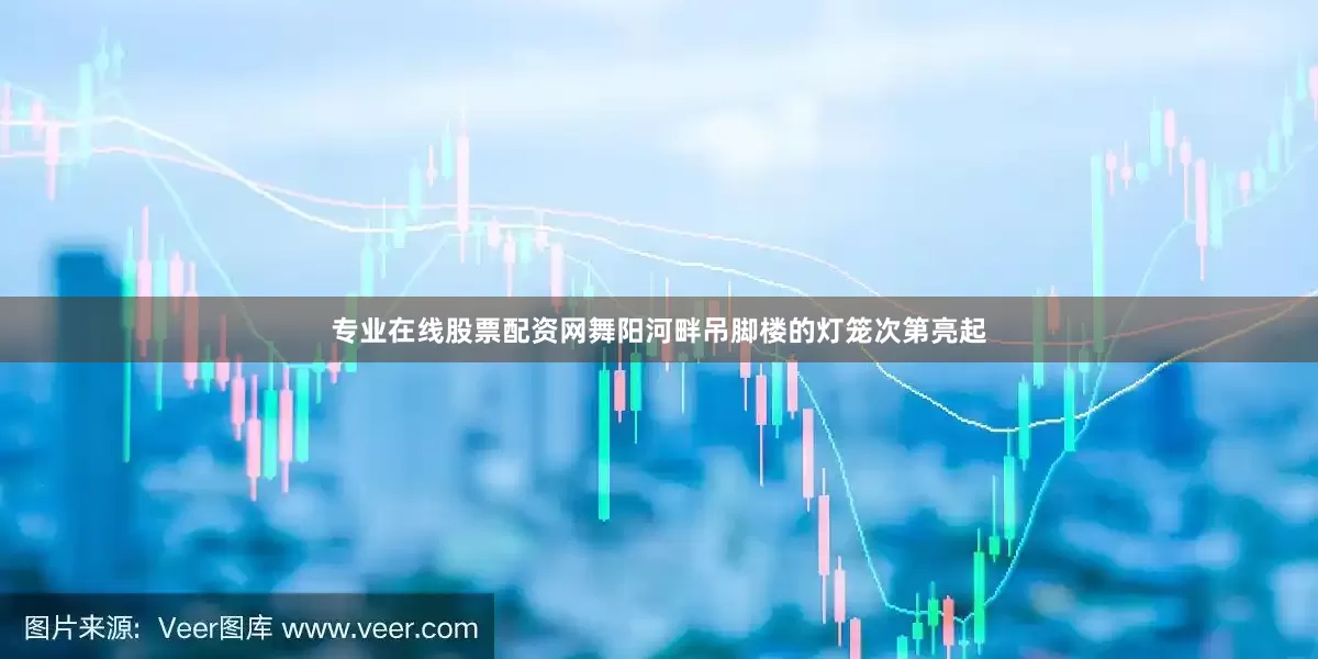 专业在线股票配资网舞阳河畔吊脚楼的灯笼次第亮起