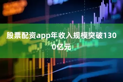 股票配资app年收入规模突破1300亿元