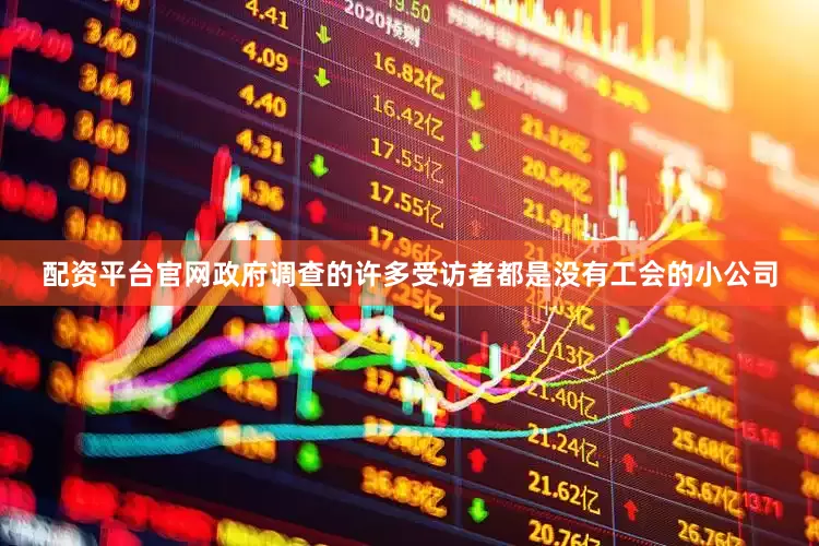 配资平台官网政府调查的许多受访者都是没有工会的小公司