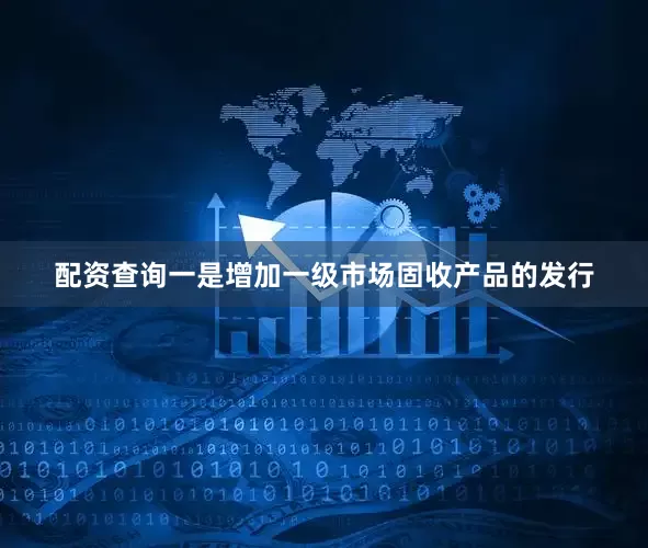 配资查询一是增加一级市场固收产品的发行