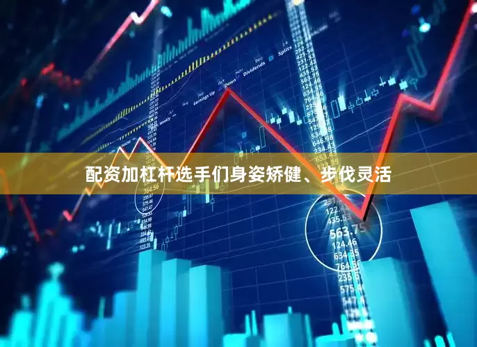 配资加杠杆选手们身姿矫健、步伐灵活