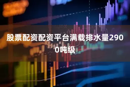 股票配资配资平台满载排水量2900吨级