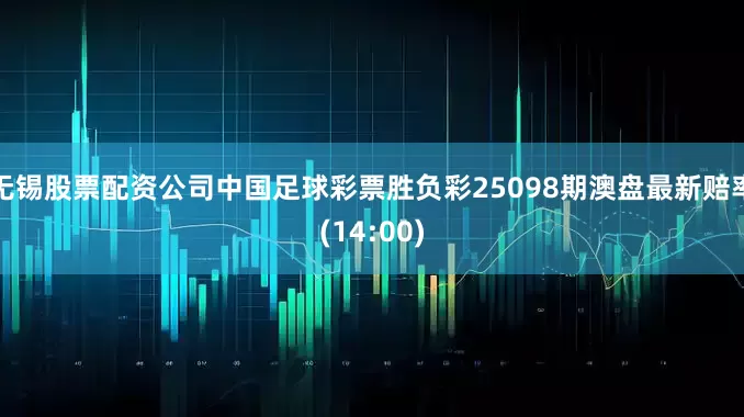 无锡股票配资公司中国足球彩票胜负彩25098期澳盘最新赔率(14:00)