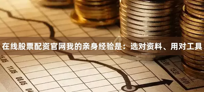 在线股票配资官网我的亲身经验是：选对资料、用对工具