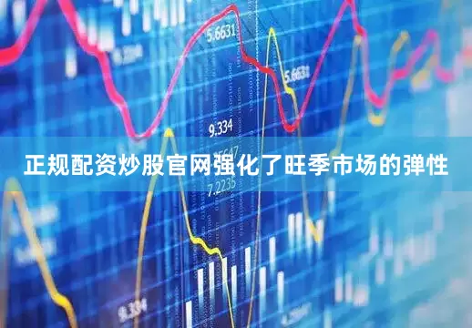 正规配资炒股官网强化了旺季市场的弹性