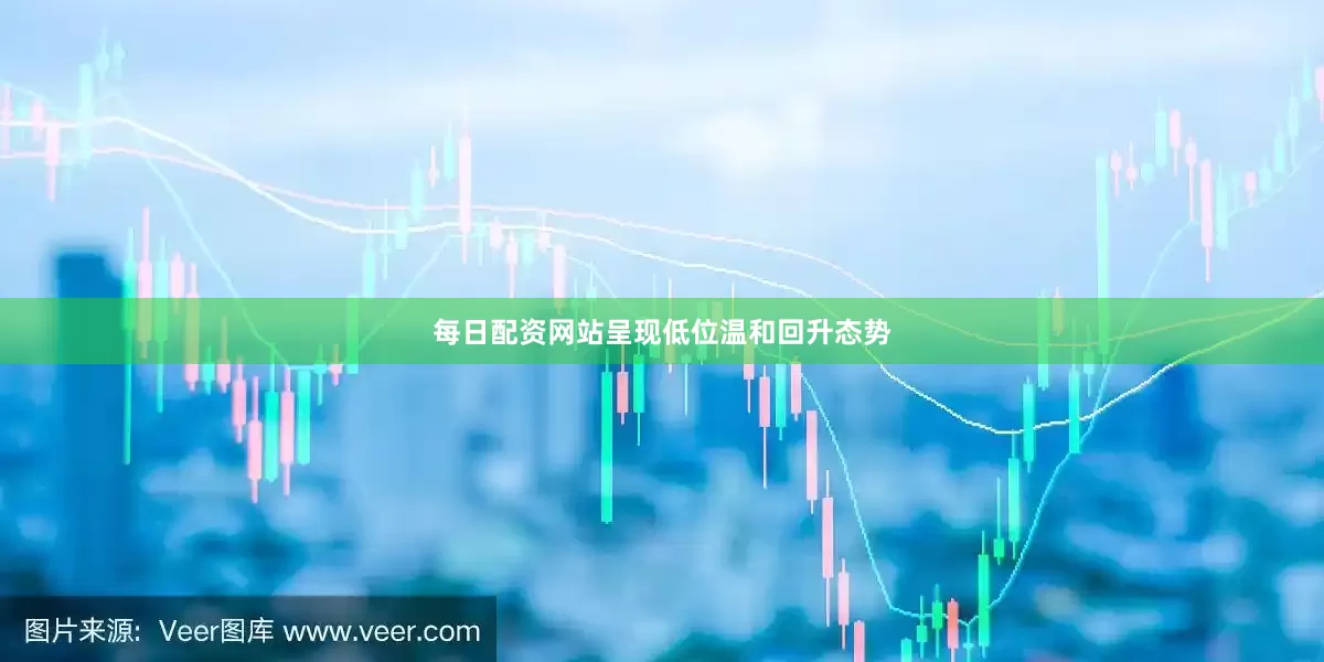 每日配资网站呈现低位温和回升态势