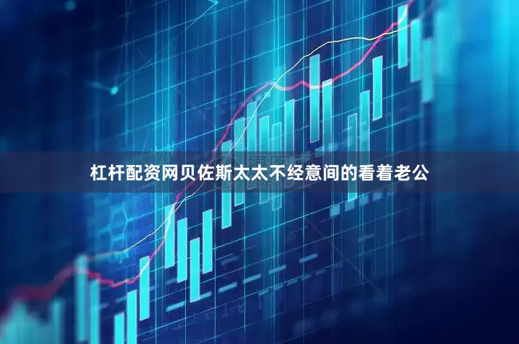 杠杆配资网贝佐斯太太不经意间的看着老公