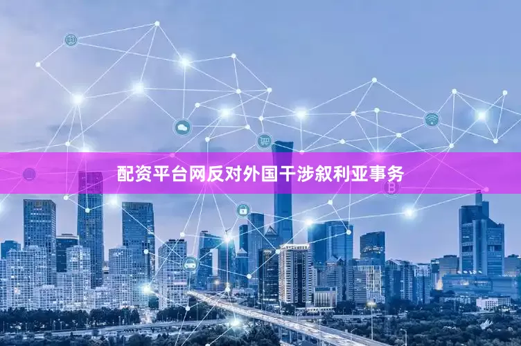 配资平台网反对外国干涉叙利亚事务