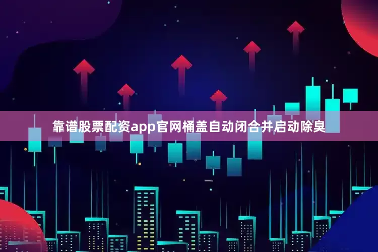 靠谱股票配资app官网桶盖自动闭合并启动除臭