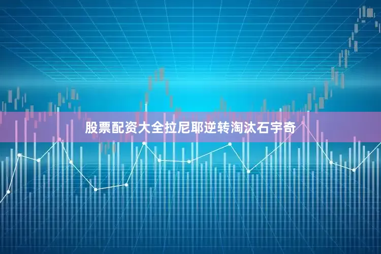 股票配资大全拉尼耶逆转淘汰石宇奇