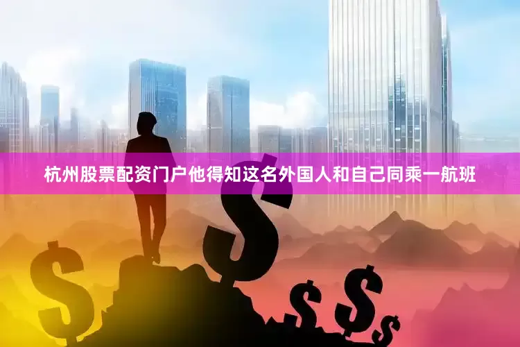 杭州股票配资门户他得知这名外国人和自己同乘一航班