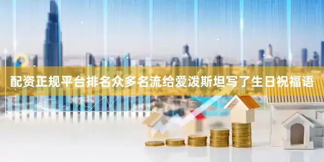 配资正规平台排名众多名流给爱泼斯坦写了生日祝福语