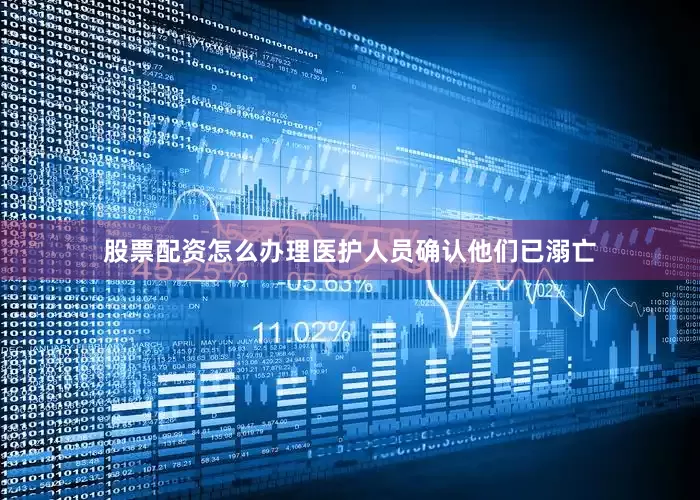 股票配资怎么办理医护人员确认他们已溺亡