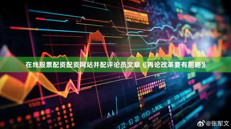 在线股票配资配资网站并配评论员文章《再论改革要有胆略》