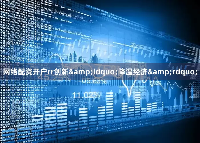 网络配资开户rr创新&ldquo;降温经济&rdquo;