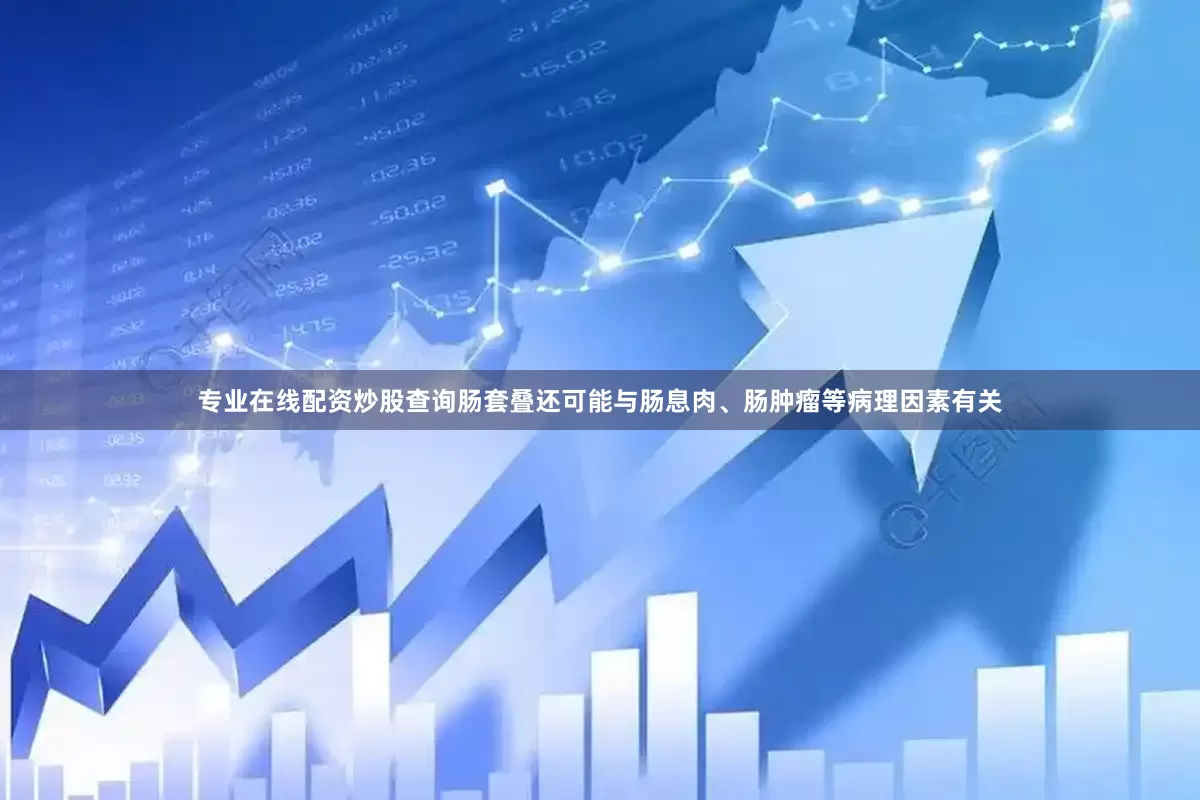 专业在线配资炒股查询肠套叠还可能与肠息肉、肠肿瘤等病理因素有关