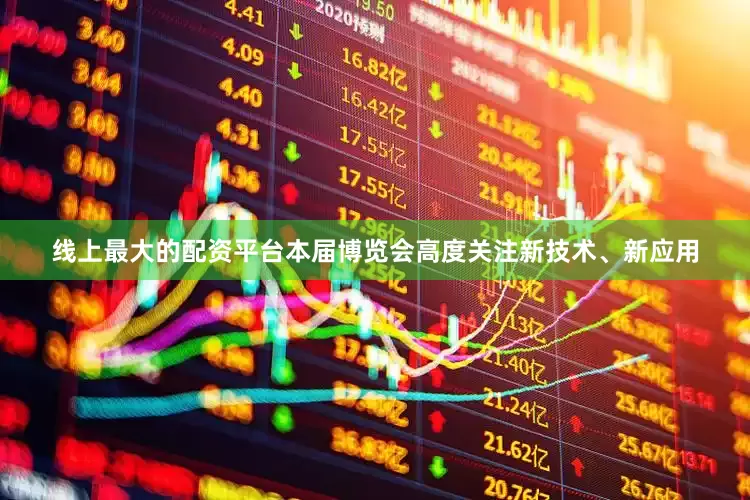 线上最大的配资平台本届博览会高度关注新技术、新应用