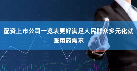 配资上市公司一览表更好满足人民群众多元化就医用药需求