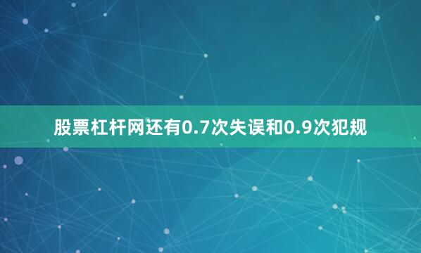 股票杠杆网还有0.7次失误和0.9次犯规