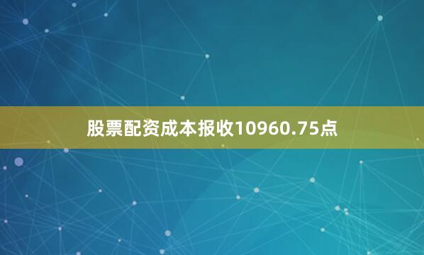 股票配资成本报收10960.75点