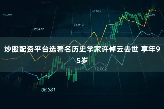炒股配资平台选著名历史学家许倬云去世 享年95岁