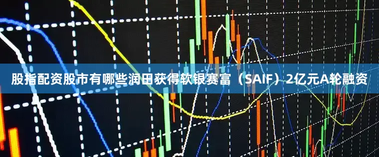 股指配资股市有哪些润田获得软银赛富（SAIF）2亿元A轮融资