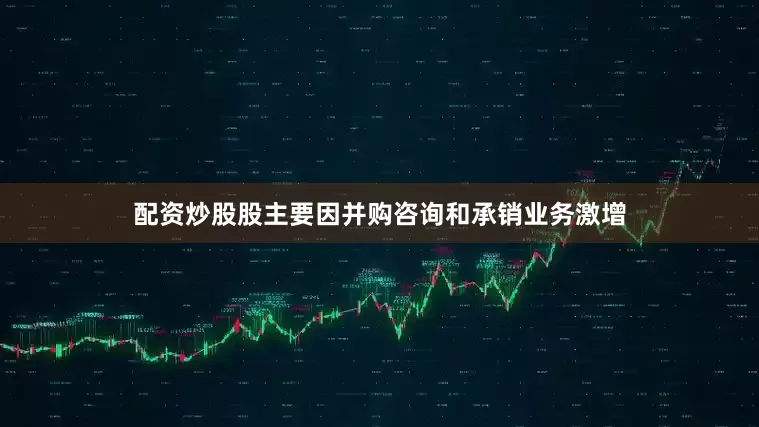 配资炒股股主要因并购咨询和承销业务激增