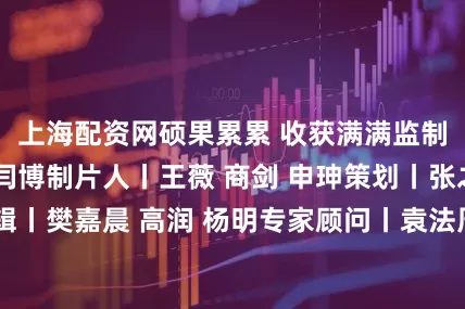 上海配资网硕果累累 收获满满监制丨刘鑫 温露 闫博制片人丨王薇 商剑 申珅策划丨张之鹤 王薇编辑丨樊嘉晨 高润 杨明专家顾问丨袁法周书法丨孙学峰技术监制丨史强 刘强 张金林项目负责丨高志明 王华伟 贾萌艺术指导丨黄萌 王金阳 张鑫平面设计丨王焕琴 丛琳 李连鹏动画制作丨高峰音乐制作丨刘永统筹丨刘洋技术支持丨新闻包装工作室承制丨央视纪录国际传媒有限公司合作单位丨人民美术出版社 国家文物局新闻中心 文