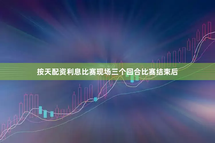 按天配资利息比赛现场三个回合比赛结束后