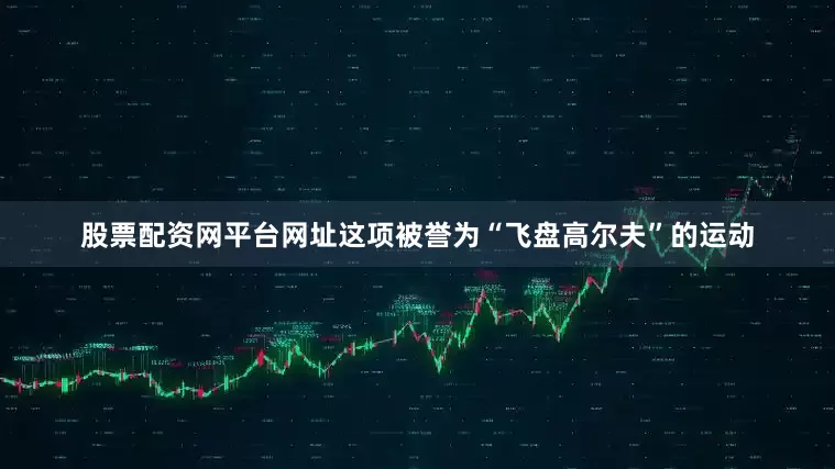 股票配资网平台网址这项被誉为“飞盘高尔夫”的运动