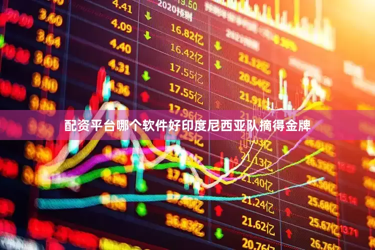 配资平台哪个软件好印度尼西亚队摘得金牌