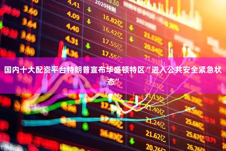 国内十大配资平台特朗普宣布华盛顿特区“进入公共安全紧急状态”