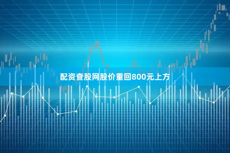 配资查股网股价重回800元上方