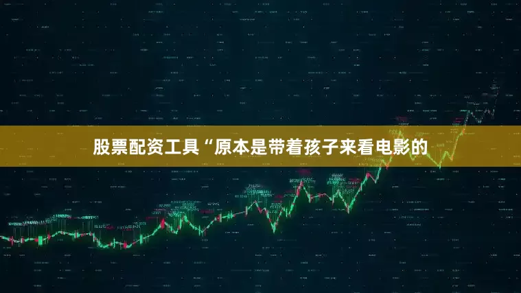 股票配资工具“原本是带着孩子来看电影的