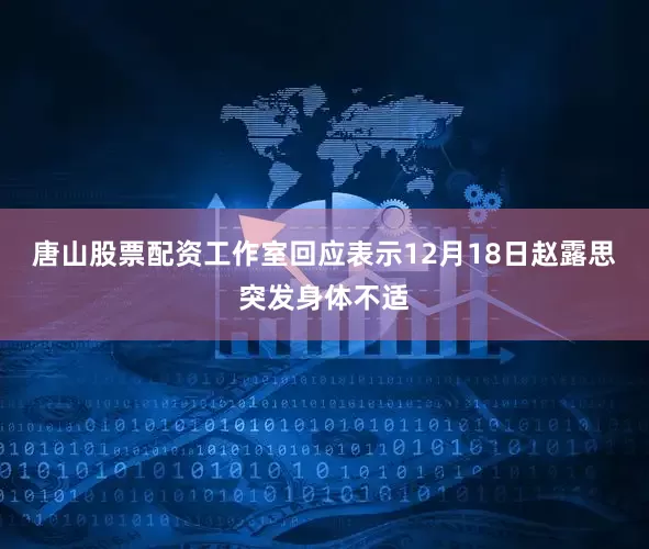 唐山股票配资工作室回应表示12月18日赵露思突发身体不适